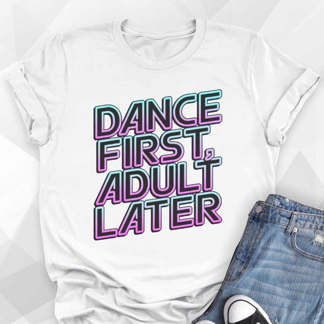 Dance First, Adult Later T-shirt