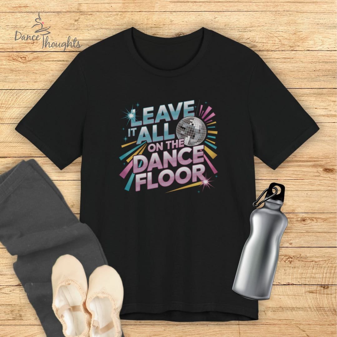 Leave It All On The Dance Floor T-shirt-T-Shirt-Dance Thoughts