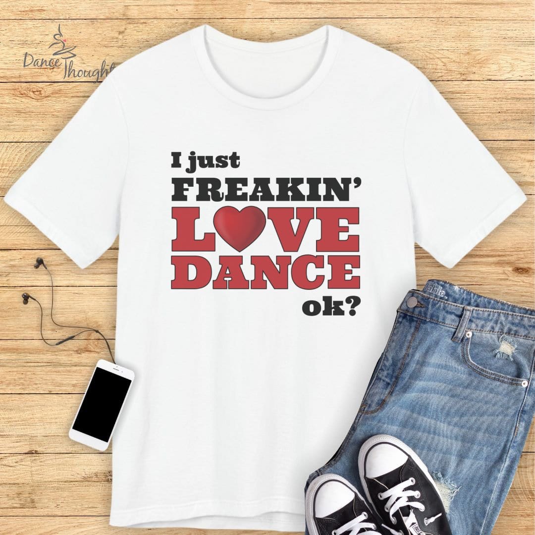 I Just Freakin' Love Dance T-shirt-T-Shirt-Dance Thoughts