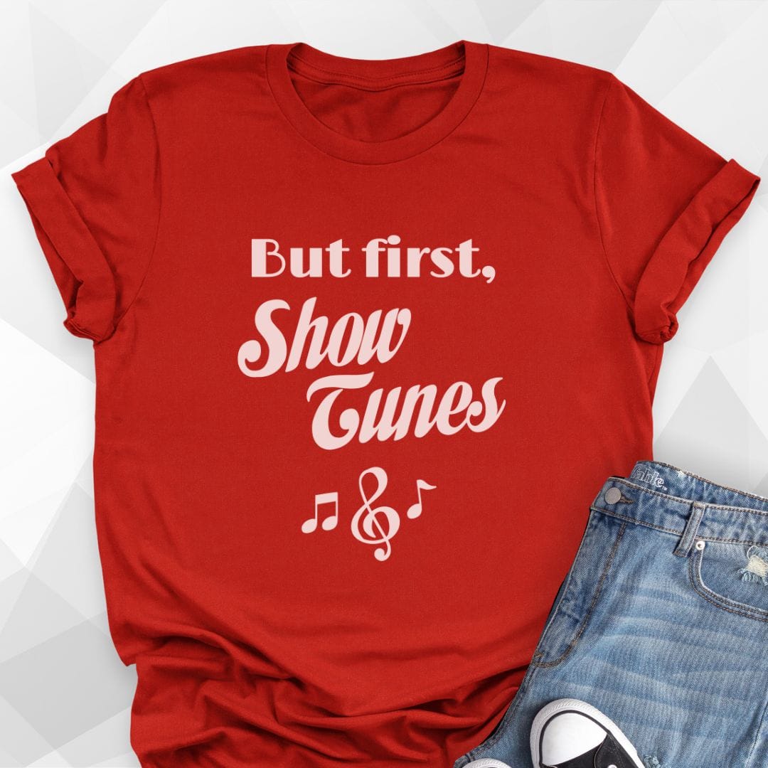 But First, Show Tunes T-shirt