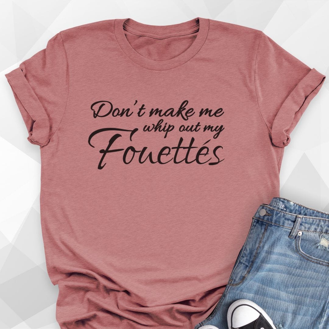 Don't Make Me Whip Out My Fouettes T-Shirt