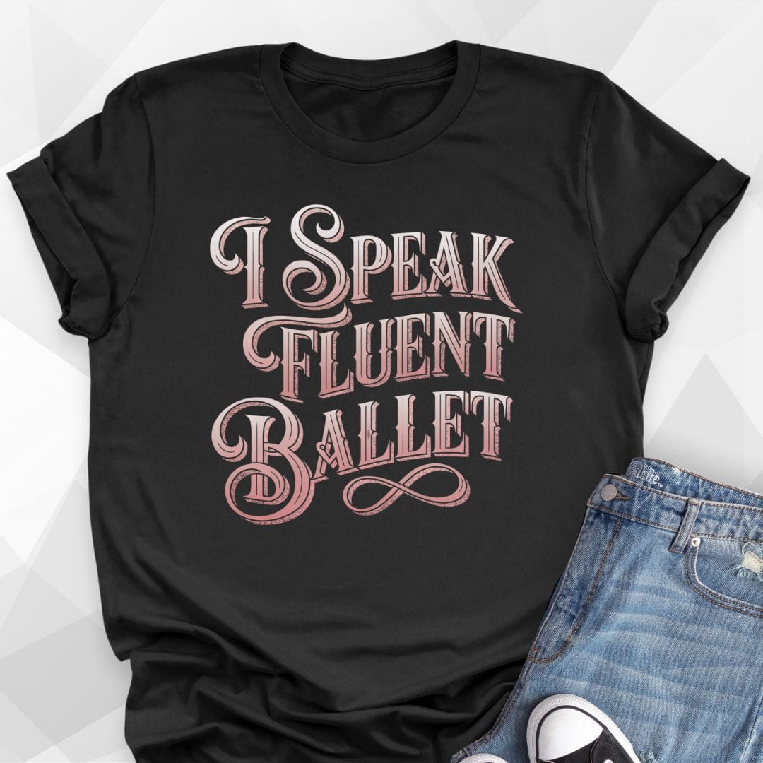 I Speak Fluent Ballet T-shirt