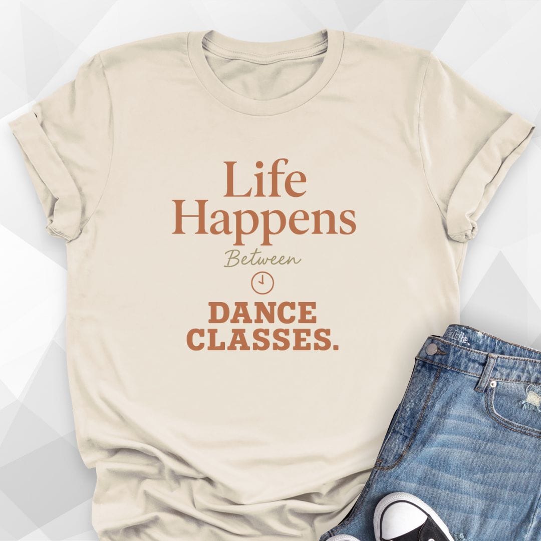Life Happens Between Dance Classes T-Shirt