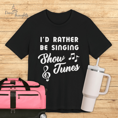 I'd Rather Be Singing Show Tunes T-shirt