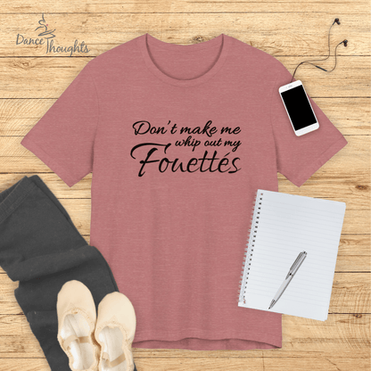 Don't Make Me Whip Out My Fouettes T-Shirt