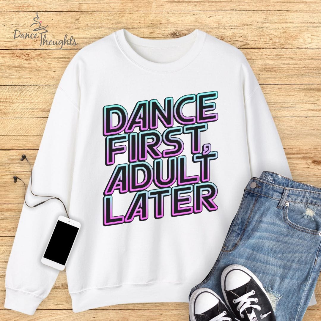 Dance First, Adult Later Sweatshirt