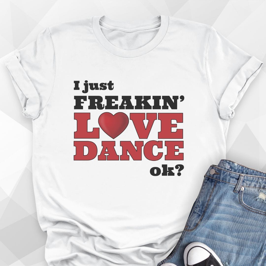 I Just Freakin' Love Dance T-shirt