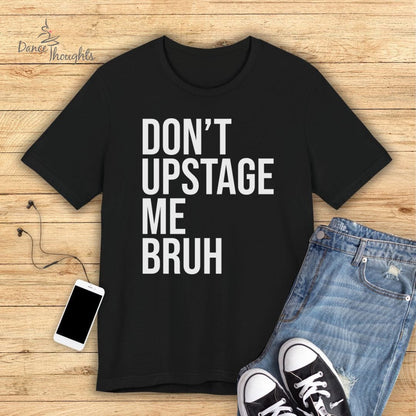 Don't Upstage Me Bruh T-shirt