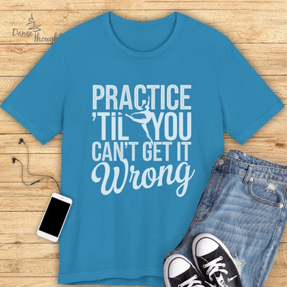 Practice Til You Can't Get It Wrong T-shirt