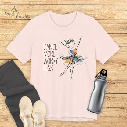 Dance More Worry Less T-shirt