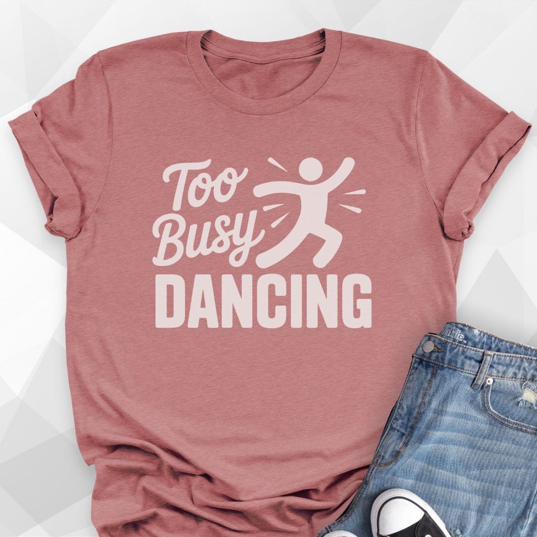 Too Busy Dancing T-shirt
