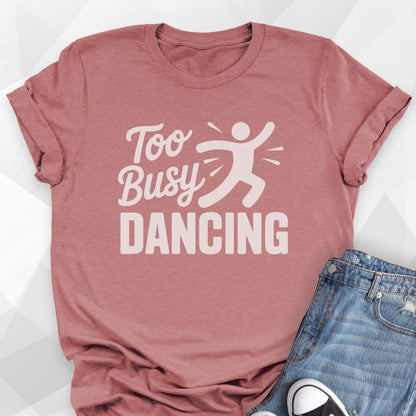 Too Busy Dancing T-shirt