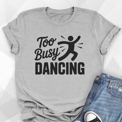 Too Busy Dancing T-shirt