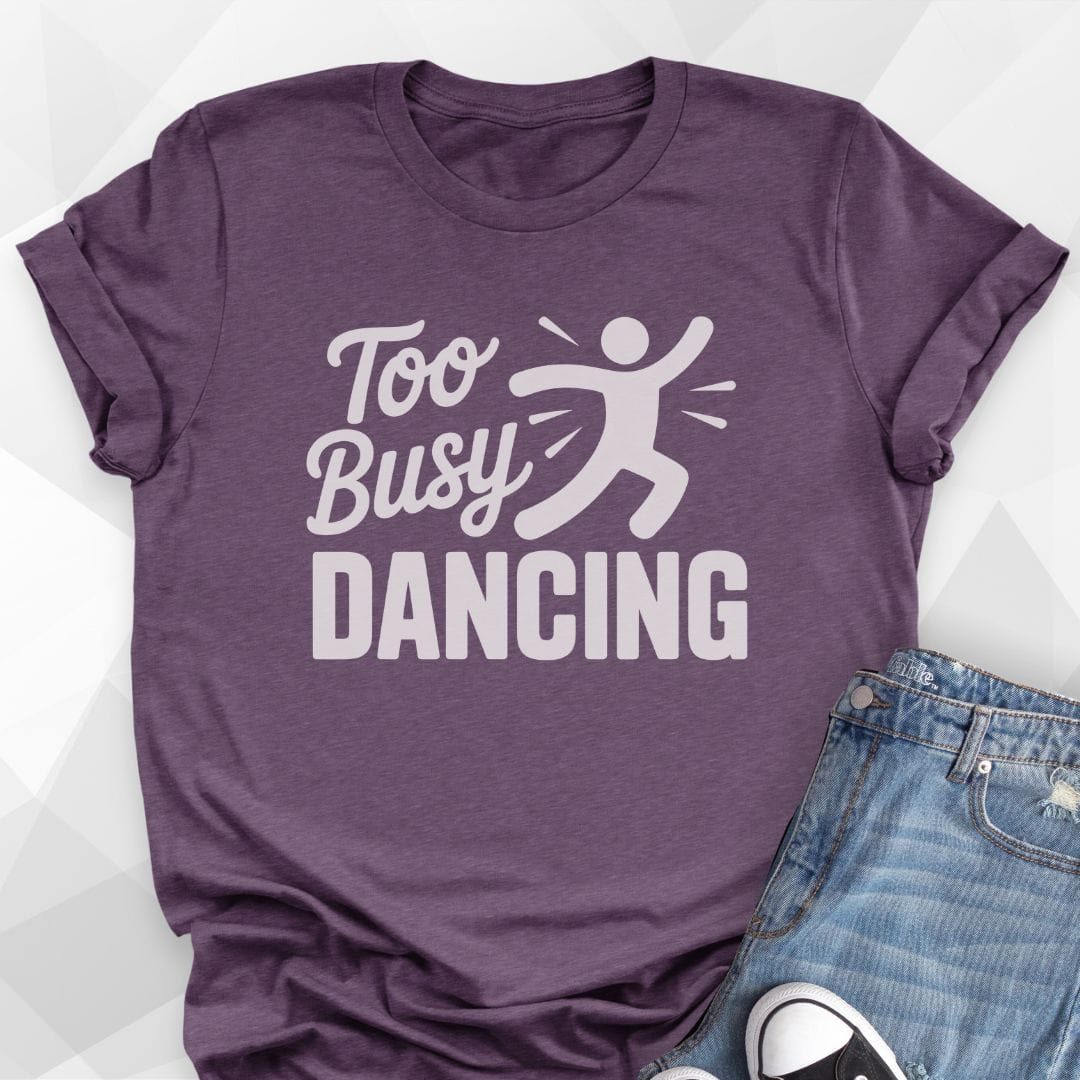Too Busy Dancing T-shirt