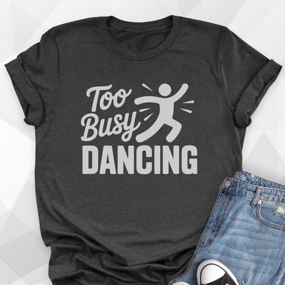 Too Busy Dancing T-shirt