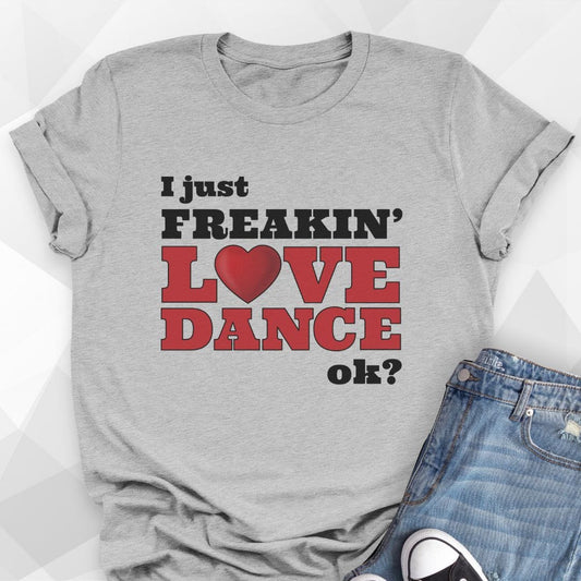 I Just Freakin' Love Dance T-shirt