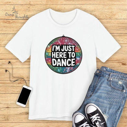 I'm Just Here To Dance T-shirt