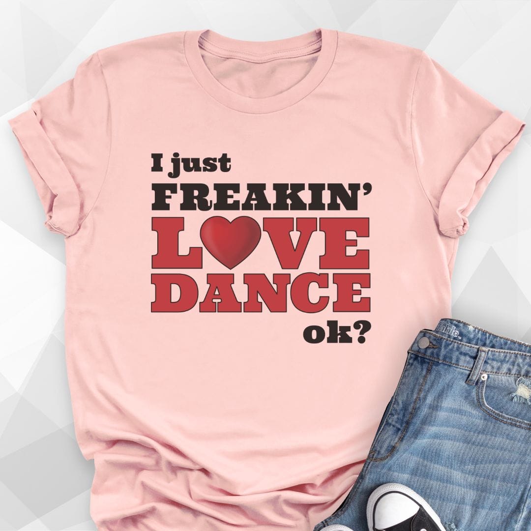I Just Freakin' Love Dance T-shirt
