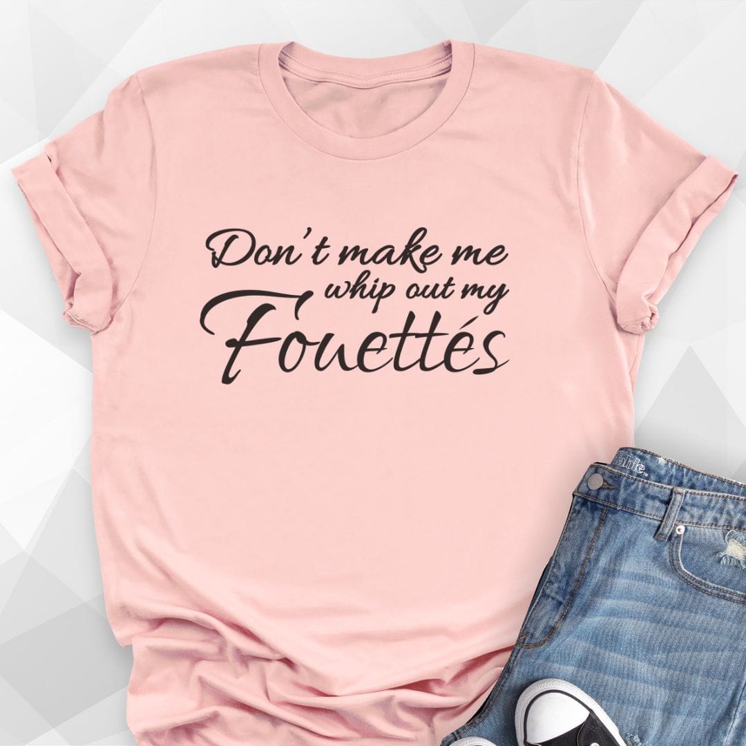 Don't Make Me Whip Out My Fouettes T-Shirt