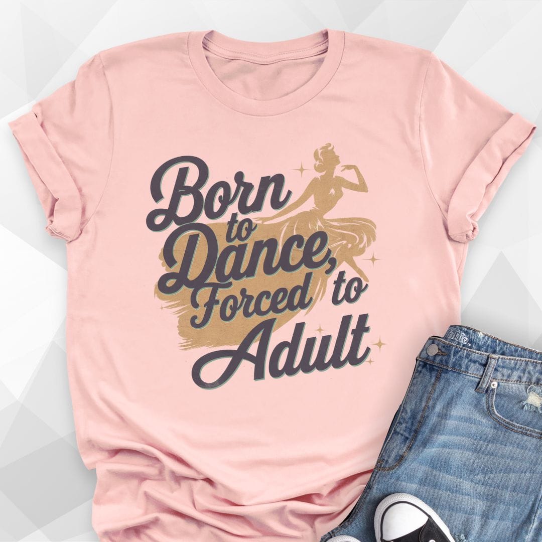 Born to Dance, Forced to Adult T-shirt