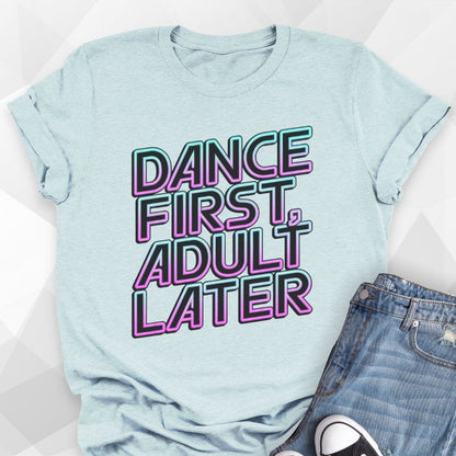 Dance First, Adult Later T-shirt