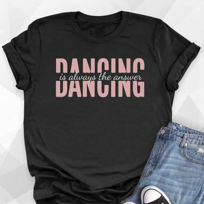 Dancing Is Always The Answer T-shirt