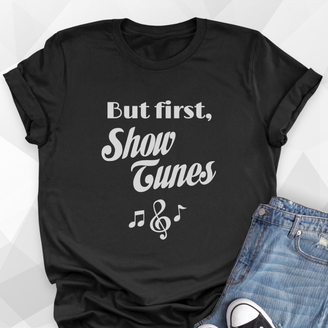 But First, Show Tunes T-shirt