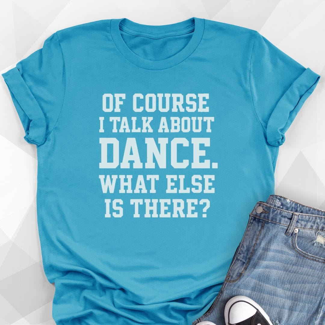 Of Course I Talk About Dance T-Shirt
