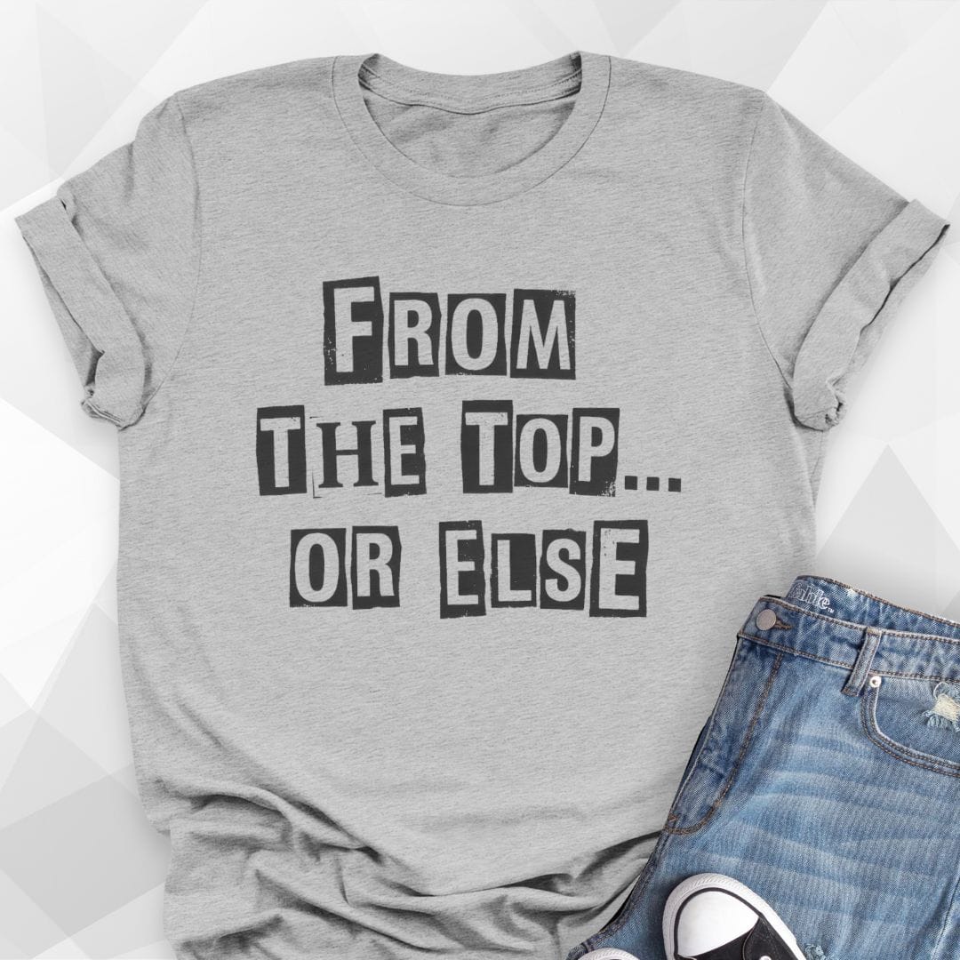 From The Top Or Else T-Shirt