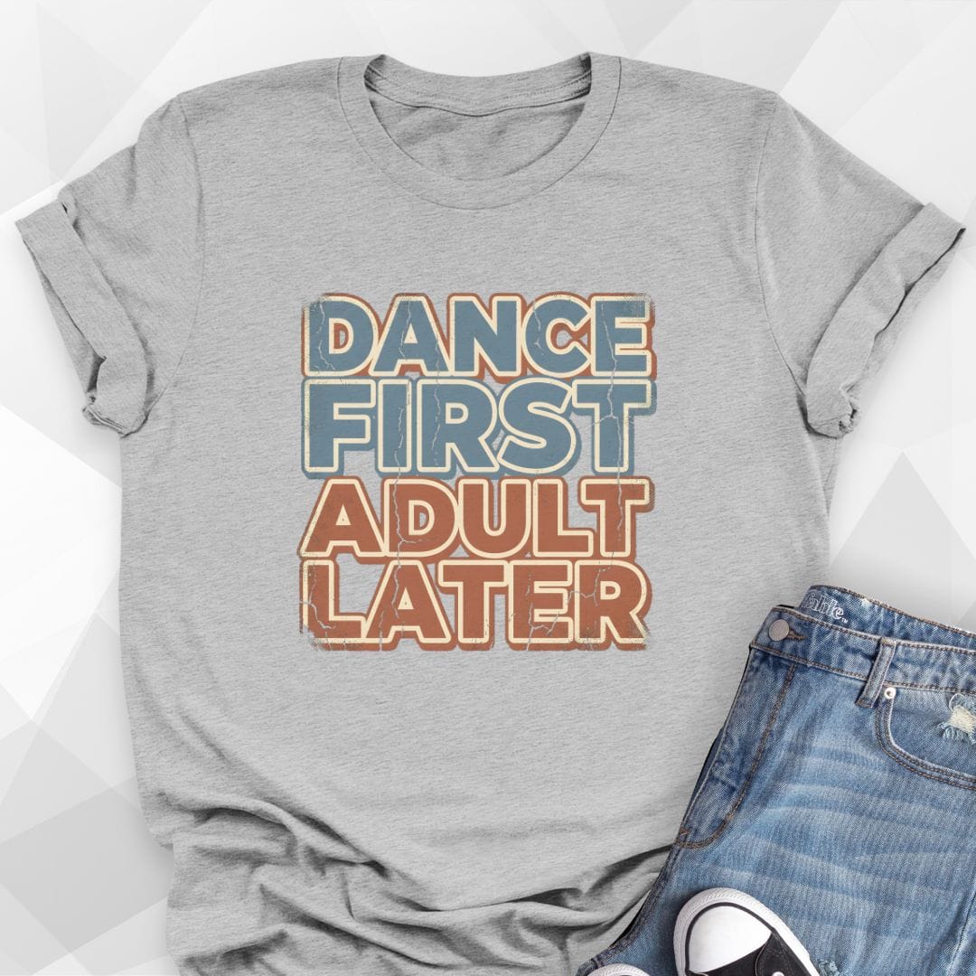 Dance First Adult Later T-Shirt