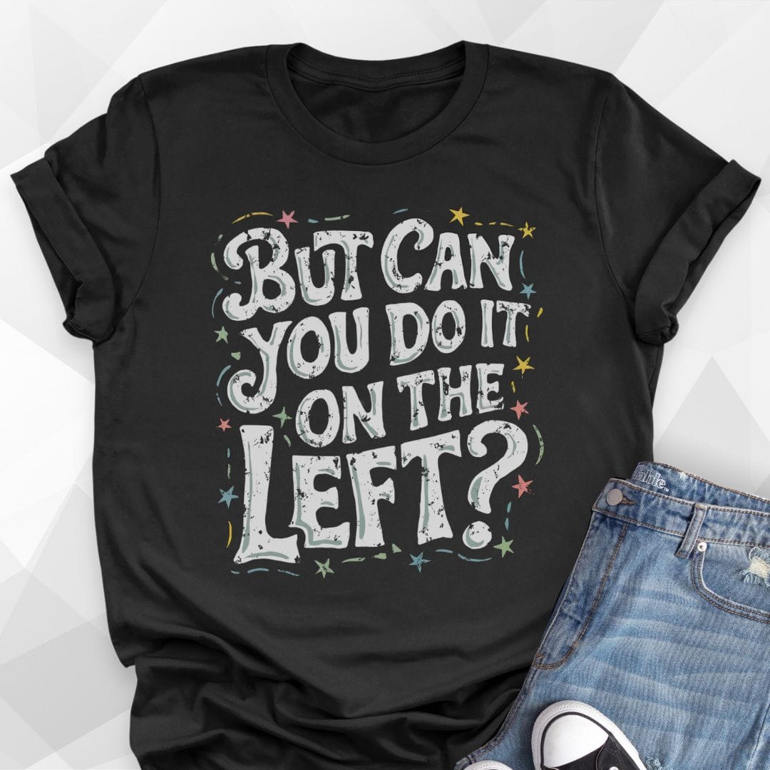 But Can You Do It On The Left T-shirt