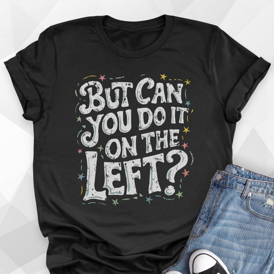 But Can You Do It On The Left T-shirt