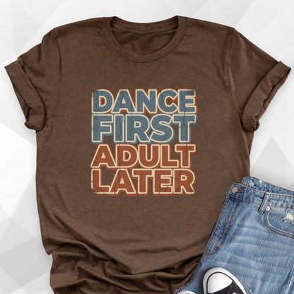 Dance First Adult Later T-Shirt
