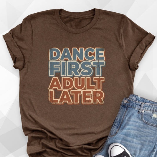 Dance First Adult Later T-Shirt