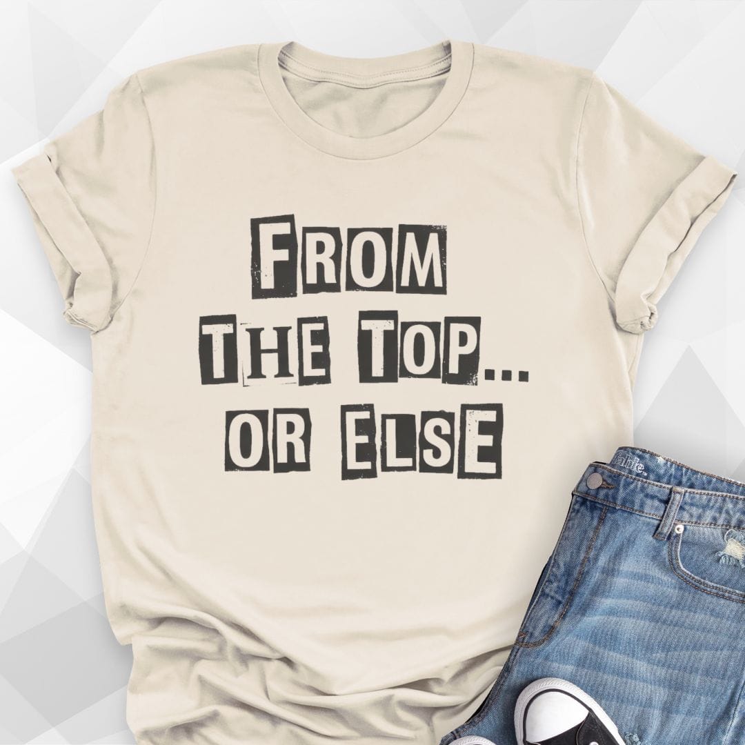 From The Top Or Else T-Shirt